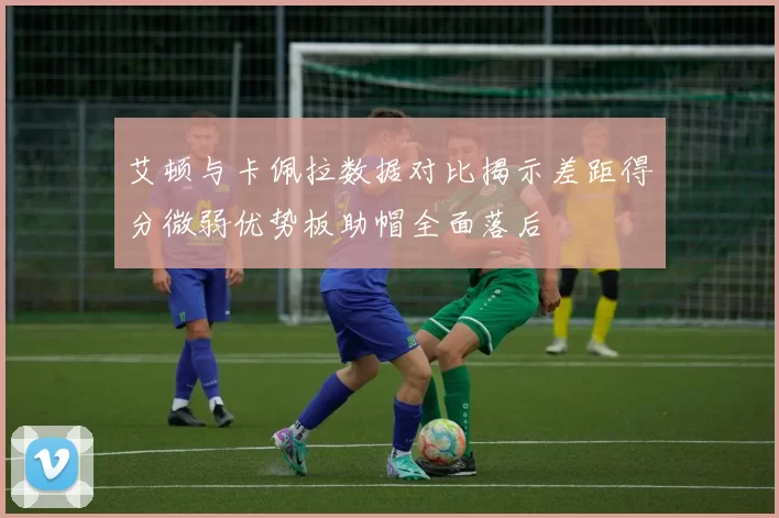 艾顿与卡佩拉数据对比揭示差距得分微弱优势板助帽全面落后