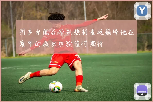 图多尔能否带领热刺重返巅峰他在意甲的成功经验值得期待