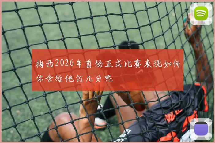 梅西2026年首场正式比赛表现如何你会给他打几分呢