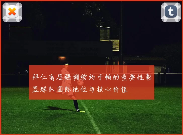 拜仁高层强调续约于帕的重要性彰显球队国际地位与核心价值