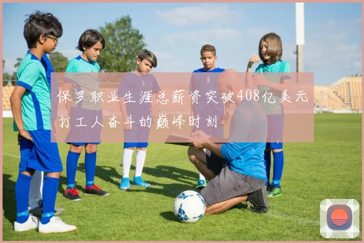 保罗职业生涯总薪资突破408亿美元打工人奋斗的巅峰时刻