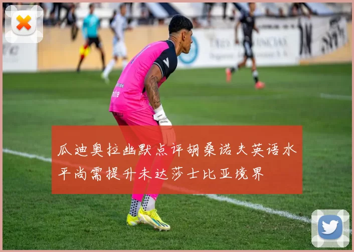 瓜迪奥拉幽默点评胡桑诺夫英语水平尚需提升未达莎士比亚境界