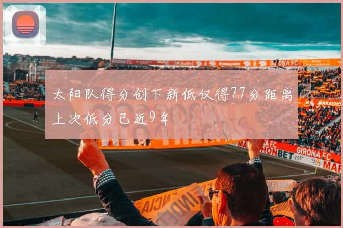 太阳队得分创下新低仅得77分距离上次低分已近9年