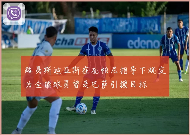 路易斯迪亚斯在孔帕尼指导下蜕变为全能球员曾是巴萨引援目标