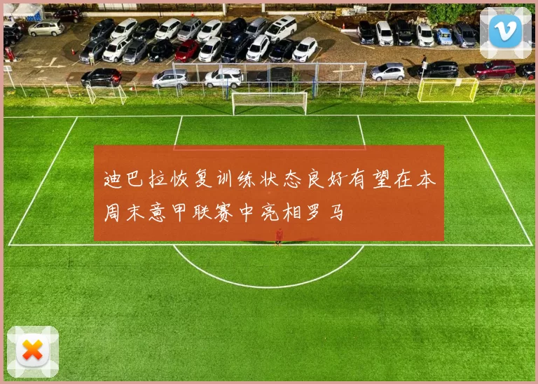 迪巴拉恢复训练状态良好有望在本周末意甲联赛中亮相罗马
