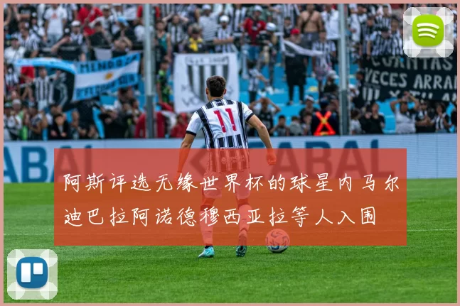 阿斯评选无缘世界杯的球星内马尔迪巴拉阿诺德穆西亚拉等人入围