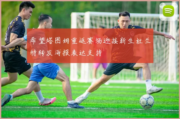 希望塔图姆重返赛场迎接新生杜兰特转发海报表达支持