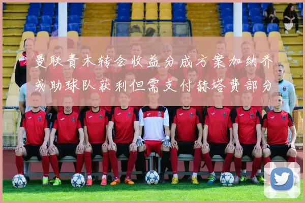 曼联青木转会收益分成方案加纳乔或助球队获利但需支付赫塔费部分收益