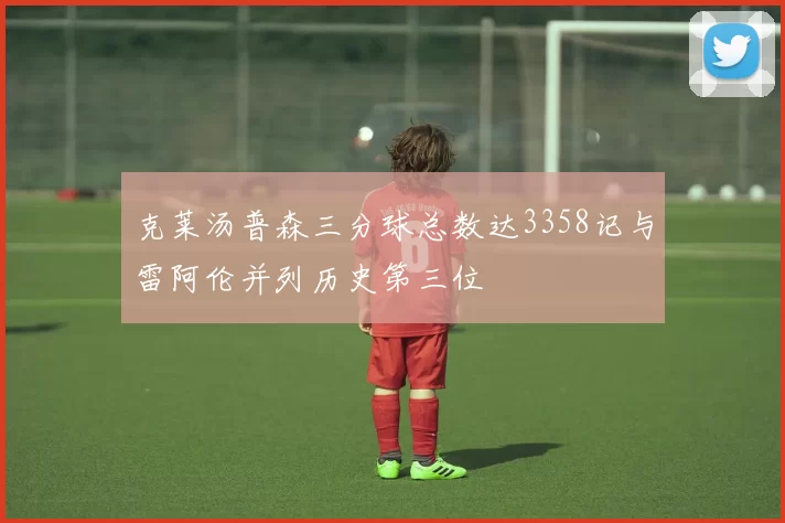 克莱汤普森三分球总数达3358记与雷阿伦并列历史第三位